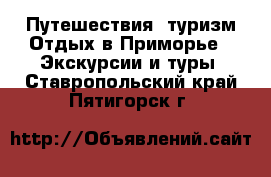 Путешествия, туризм Отдых в Приморье - Экскурсии и туры. Ставропольский край,Пятигорск г.